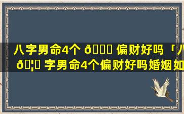 八字男命4个 🍁 偏财好吗「八 🦁 字男命4个偏财好吗婚姻如何」